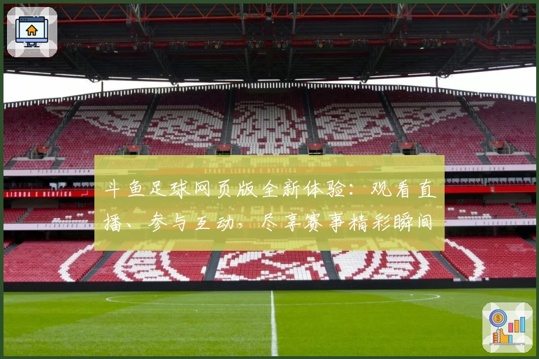 斗鱼足球网页版全新体验：观看直播、参与互动，尽享赛事精彩瞬间