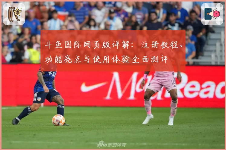 斗鱼国际网页版详解：注册教程、功能亮点与使用体验全面测评