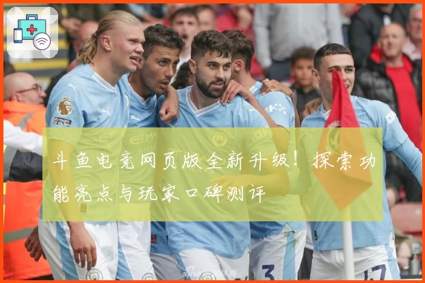 斗鱼电竞网页版全新升级！探索功能亮点与玩家口碑测评