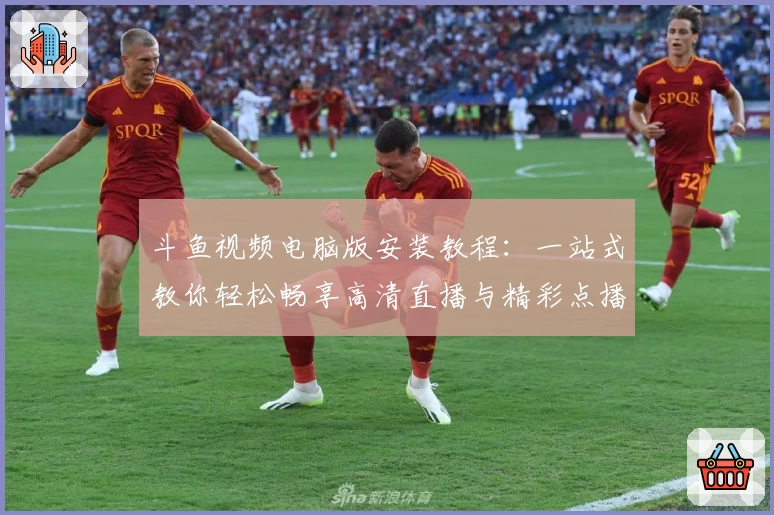 斗鱼视频电脑版安装教程：一站式教你轻松畅享高清直播与精彩点播