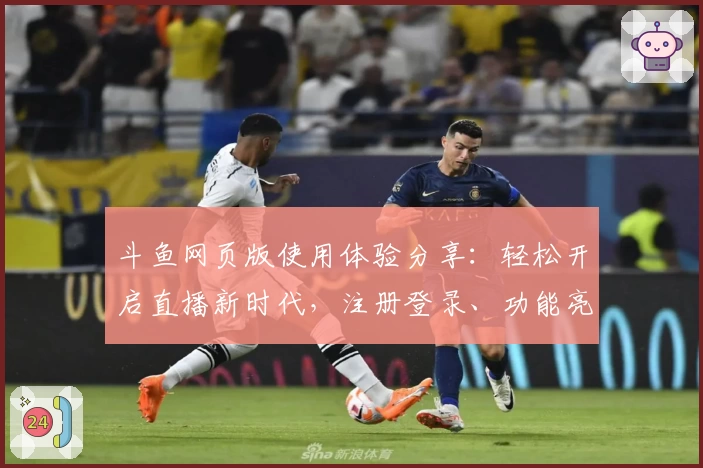 斗鱼网页版使用体验分享：轻松开启直播新时代，注册登录、功能亮点一网打尽