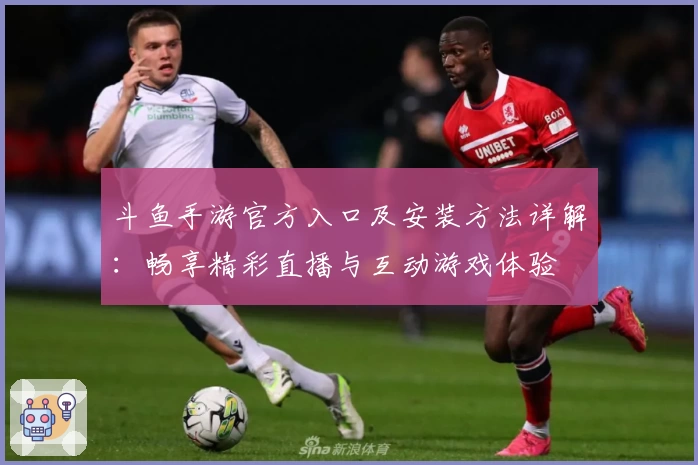 斗鱼手游官方入口及安装方法详解：畅享精彩直播与互动游戏体验