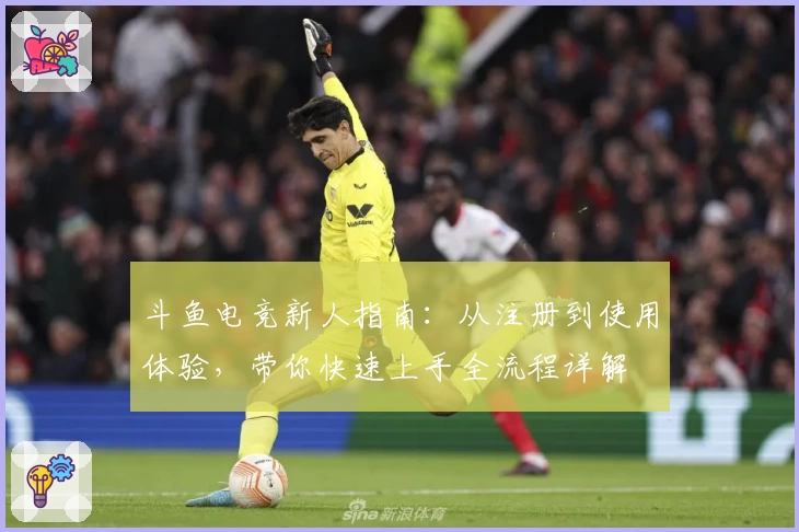斗鱼电竞新人指南：从注册到使用体验，带你快速上手全流程详解