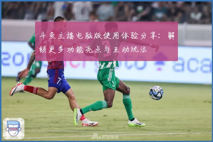 斗鱼主播电脑版使用体验分享：解锁更多功能亮点与互动玩法